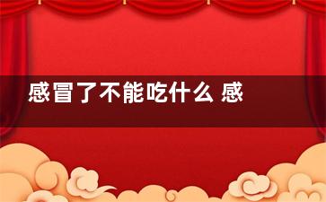 感冒了不能吃什么 感冒的飲食禁忌,孕晚期感冒了不能吃什么
